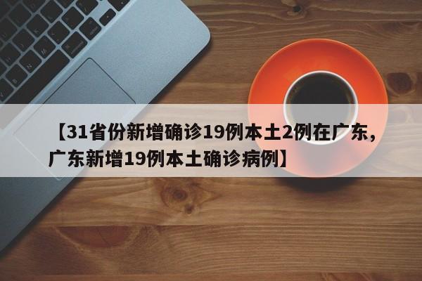 【31省份新增确诊19例本土2例在广东,广东新增19例本土确诊病例】