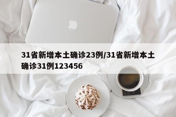 31省新增本土确诊23例/31省新增本土确诊31例123456