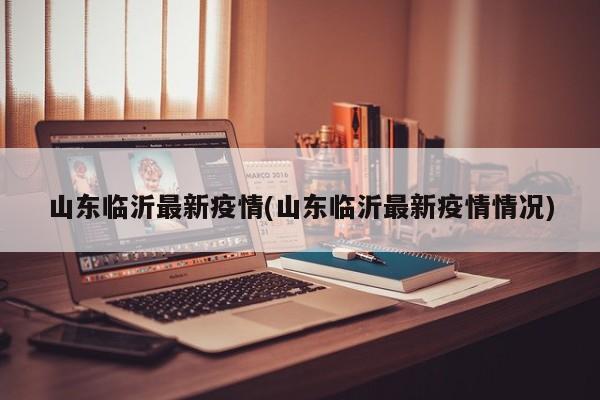 山东临沂最新疫情(山东临沂最新疫情情况)
