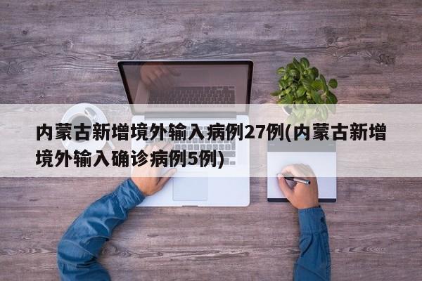 内蒙古新增境外输入病例27例(内蒙古新增境外输入确诊病例5例)