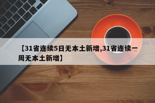 【31省连续5日无本土新增,31省连续一周无本土新增】