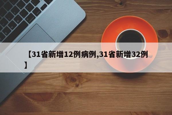 【31省新增12例病例,31省新增32例】