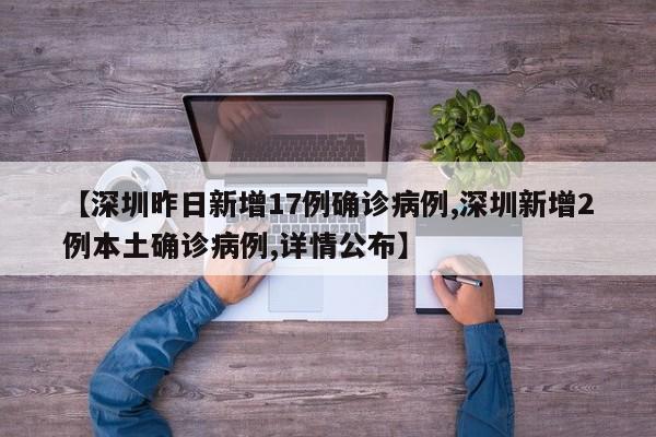 【深圳昨日新增17例确诊病例,深圳新增2例本土确诊病例,详情公布】
