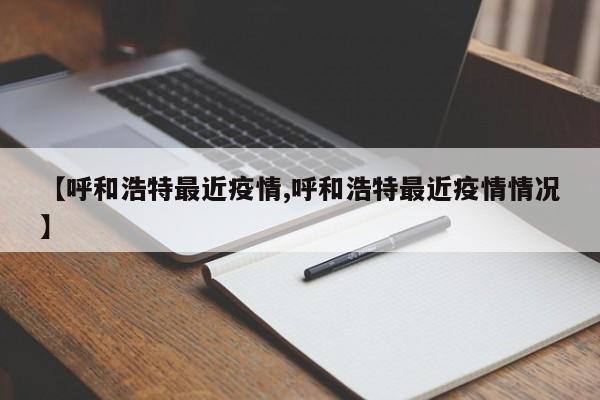 【呼和浩特最近疫情,呼和浩特最近疫情情况】
