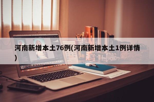 河南新增本土76例(河南新增本土1例详情)