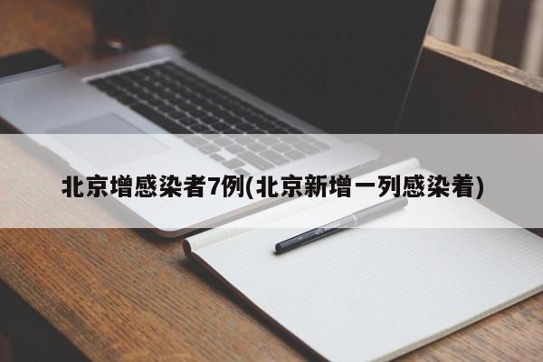 北京增感染者7例(北京新增一列感染着)