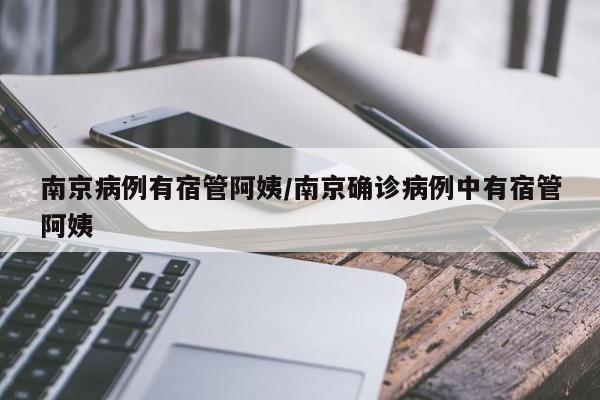南京病例有宿管阿姨/南京确诊病例中有宿管阿姨