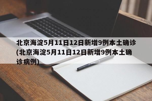 北京海淀5月11日12日新增9例本土确诊(北京海淀5月11日12日新增9例本土确诊病例)