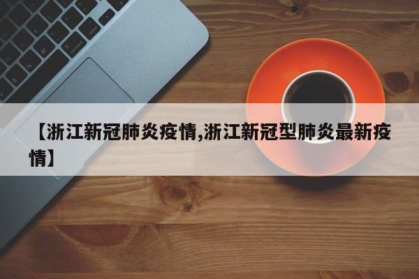 【浙江新冠肺炎疫情,浙江新冠型肺炎最新疫情】