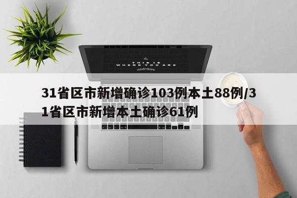 31省区市新增确诊103例本土88例/31省区市新增本土确诊61例