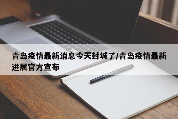 青岛疫情最新消息今天封城了/青岛疫情最新进展官方宣布