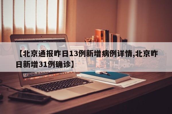 【北京通报昨日13例新增病例详情,北京昨日新增31例确诊】
