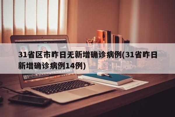 31省区市昨日无新增确诊病例(31省昨日新增确诊病例14例)