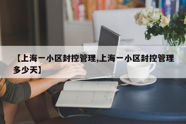 【上海一小区封控管理,上海一小区封控管理多少天】