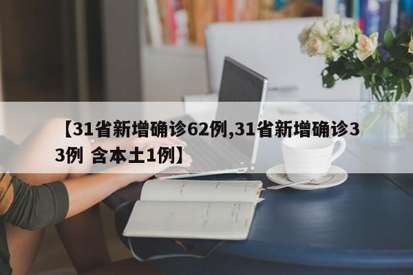 【31省新增确诊62例,31省新增确诊33例 含本土1例】