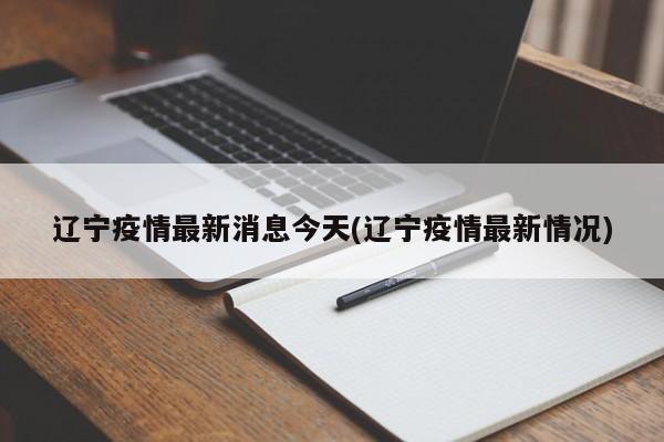 辽宁疫情最新消息今天(辽宁疫情最新情况)