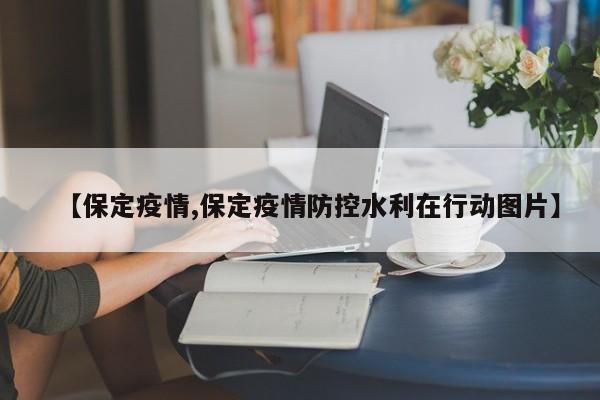 【保定疫情,保定疫情防控水利在行动图片】