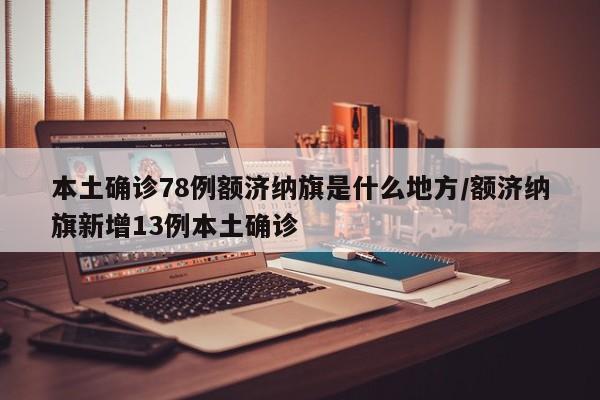 本土确诊78例额济纳旗是什么地方/额济纳旗新增13例本土确诊