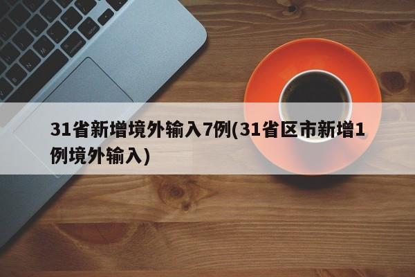 31省新增境外输入7例(31省区市新增1例境外输入)