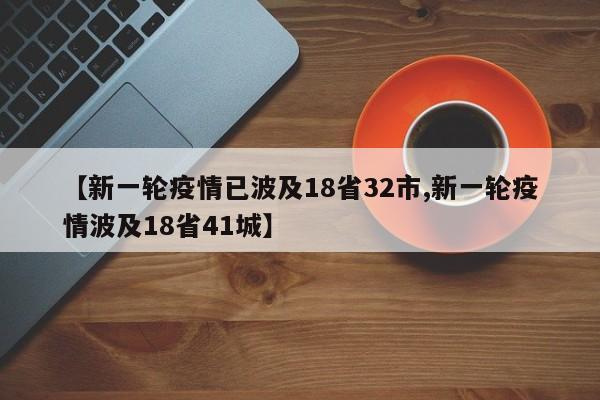 【新一轮疫情已波及18省32市,新一轮疫情波及18省41城】