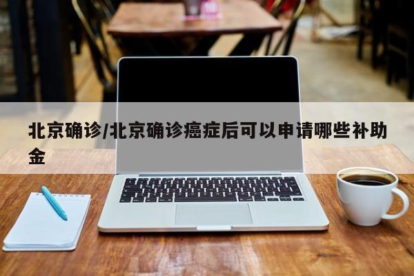 北京确诊/北京确诊癌症后可以申请哪些补助金