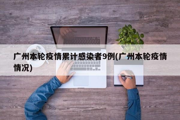 广州本轮疫情累计感染者9例(广州本轮疫情情况)
