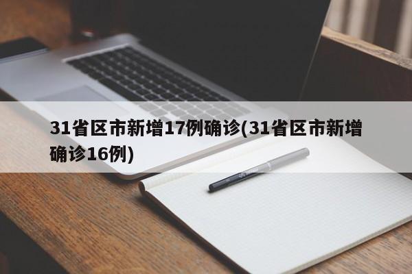 31省区市新增17例确诊(31省区市新增确诊16例)