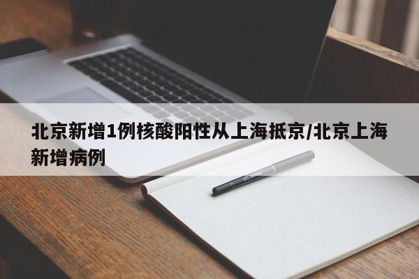 北京新增1例核酸阳性从上海抵京/北京上海新增病例
