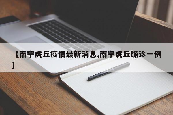 【南宁虎丘疫情最新消息,南宁虎丘确诊一例】