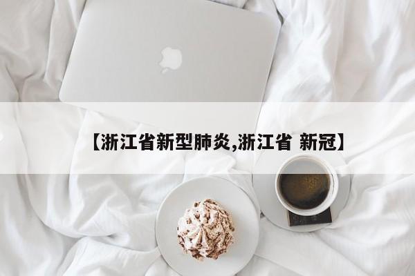 【浙江省新型肺炎,浙江省 新冠】