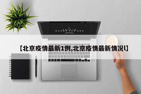 【北京疫情最新1例,北京疫情最新情况l】