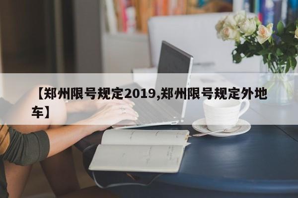【郑州限号规定2019,郑州限号规定外地车】