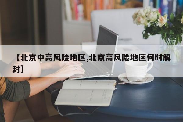 【北京中高风险地区,北京高风险地区何时解封】