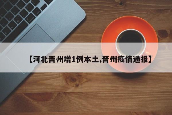 【河北晋州增1例本土,晋州疫情通报】
