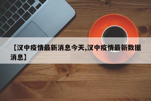 【汉中疫情最新消息今天,汉中疫情最新数据消息】
