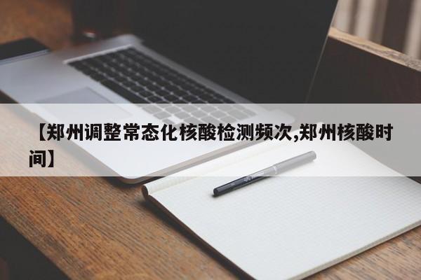 【郑州调整常态化核酸检测频次,郑州核酸时间】
