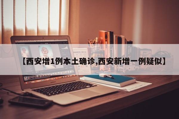 【西安增1例本土确诊,西安新增一例疑似】