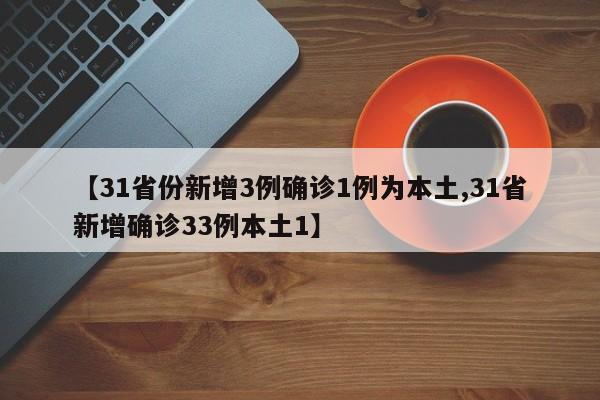 【31省份新增3例确诊1例为本土,31省新增确诊33例本土1】