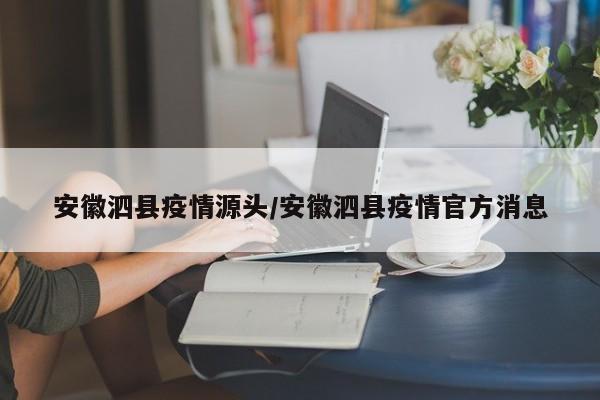 安徽泗县疫情源头/安徽泗县疫情官方消息