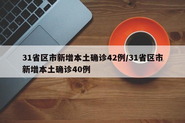 31省区市新增本土确诊42例/31省区市新增本土确诊40例