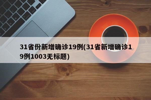 31省份新增确诊19例(31省新增确诊19例1003无标题)