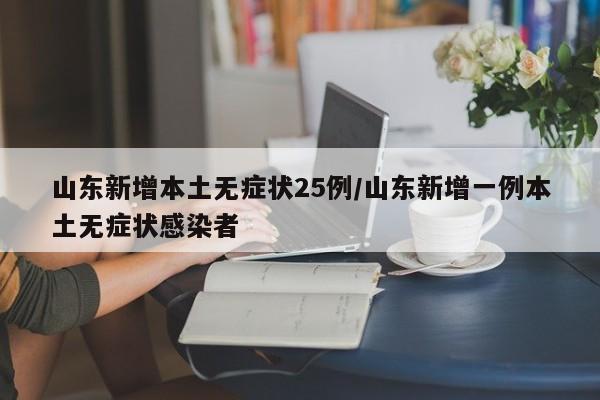 山东新增本土无症状25例/山东新增一例本土无症状感染者