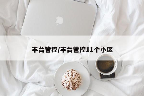 丰台管控/丰台管控11个小区