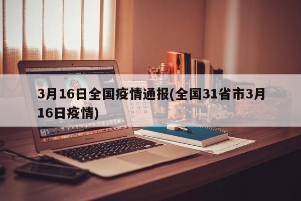 3月16日全国疫情通报(全国31省市3月16日疫情)