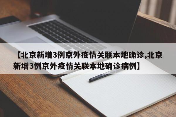 【北京新增3例京外疫情关联本地确诊,北京新增3例京外疫情关联本地确诊病例】