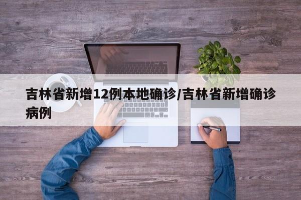 吉林省新增12例本地确诊/吉林省新增确诊病例