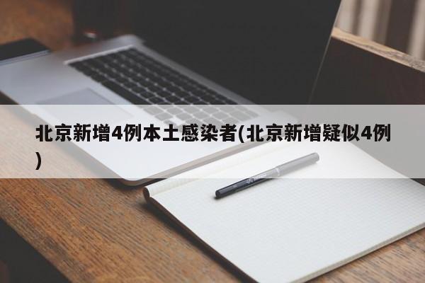 北京新增4例本土感染者(北京新增疑似4例)
