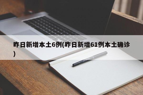 昨日新增本土6例(昨日新增61例本土确诊)