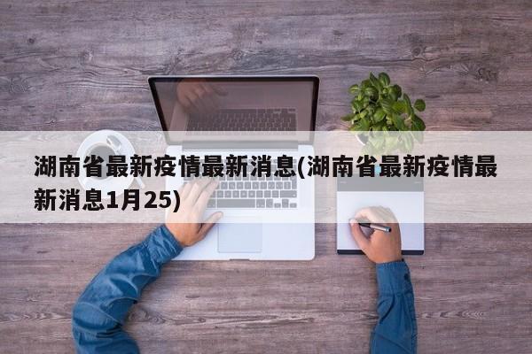湖南省最新疫情最新消息(湖南省最新疫情最新消息1月25)