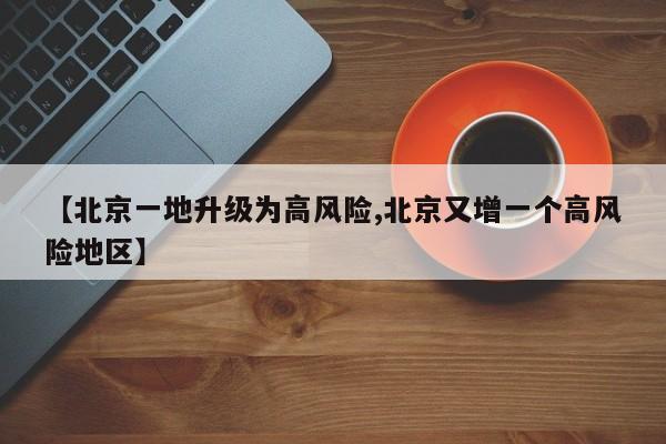 【北京一地升级为高风险,北京又增一个高风险地区】